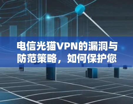 电信光猫VPN的漏洞与防范策略，如何保护您的网络安全？