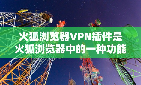 火狐浏览器VPN插件是火狐浏览器中的一种功能,用来模拟或增强VPN的安全性。以下是对该插件的详细分析和解决方案 火狐浏览器VPN插件是火狐浏览器中的一种功能,用来模拟或增强VPN的安全性。以下是对该插件的详细分析和解决方案