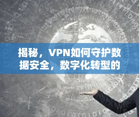 揭秘，VPN如何守护数据安全，数字化转型的必选工具？