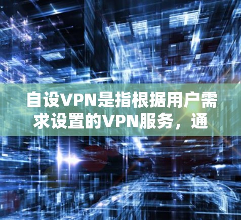 自设VPN是指根据用户需求设置的VPN服务，通常通过软件或应用程序实现。以下是关于如何自设VPN的详细步骤