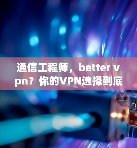 通信工程师，better vpn？你的VPN选择到底是什么？
