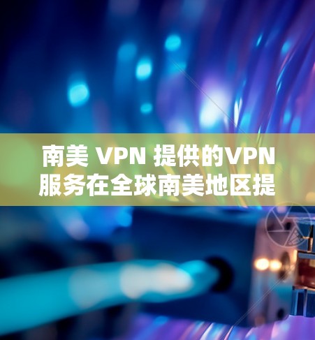 南美 VPN 提供的VPN服务在全球南美地区提供加密访问互联网内容,同时保护用户隐私。以下是对南美 VPN 的详细分析 南美 VPN 提供的VPN服务在全球南美地区提供加密访问互联网内容,同时保护用户隐私。以下是对南美 VPN 的详细分析