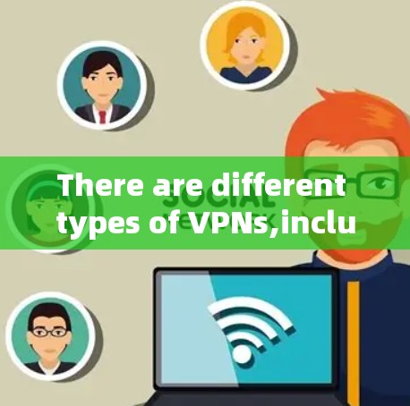 There are different types of VPNs,including: