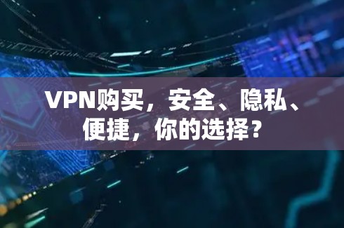 VPN购买，安全、隐私、便捷，你的选择？