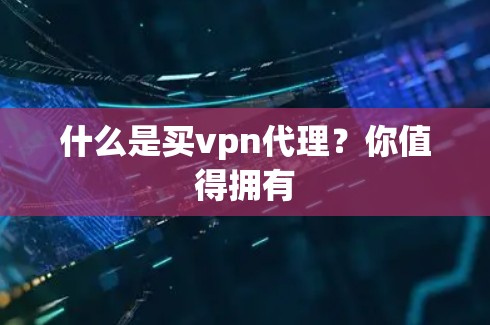 什么是买vpn代理？你值得拥有
