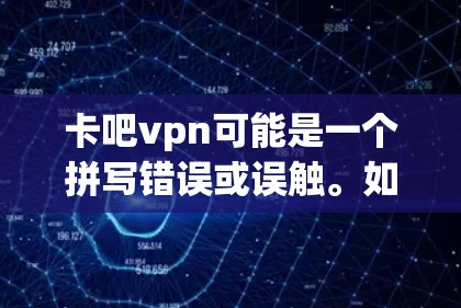 卡吧vpn可能是一个拼写错误或误触。如果您指的是VPN,那么VPN是一个安全、可靠、高效的数据传输方式,用于访问互联网、下载资源、分享文件等。以下是关于VPN的一些常见问题解答 卡吧vpn可能是一个拼写错误或误触。如果您指的是VPN,那么VPN是一个安全、可靠、高效的数据传输方式,用于访问互联网、下载资源、分享文件等。以下是关于VPN的一些常见问题解答