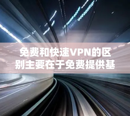 免费和快速VPN的区别主要在于免费提供基本功能，而快速VPN则通常依赖于付费服务来提供更快的连接速度。以下是关于免费快速VPN的详细介绍