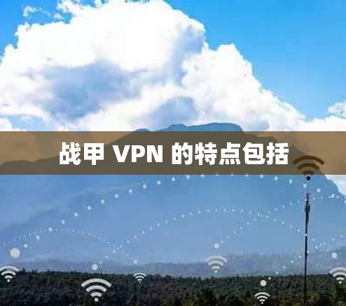 战甲 VPN 的特点包括