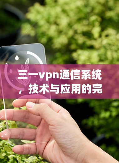 三一vpn通信系统，技术与应用的完美结合