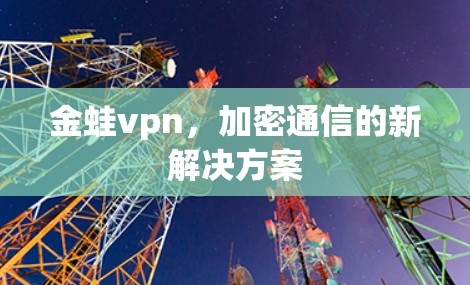 金蛙vpn，加密通信的新解决方案