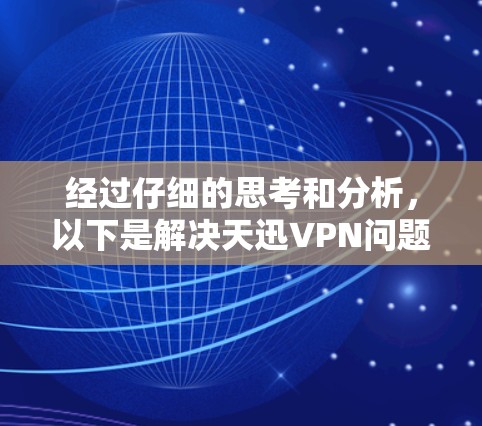 经过仔细的思考和分析,以下是解决天迅VPN问题的步骤 经过仔细的思考和分析,以下是解决天迅VPN问题的步骤