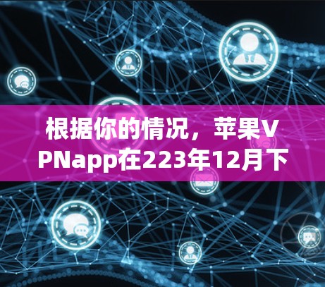 根据你的情况,苹果VPNapp在223年12月下架了,这引发了用户的担忧。以下是关于这个问题的逐步分析和建议 根据你的情况,苹果VPNapp在223年12月下架了,这引发了用户的担忧。以下是关于这个问题的逐步分析和建议