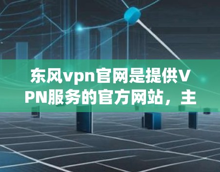 东风vpn官网是提供VPN服务的官方网站,主要面向全球用户。以下是关于东风vpn官网的详细分析 东风vpn官网是提供VPN服务的官方网站,主要面向全球用户。以下是关于东风vpn官网的详细分析