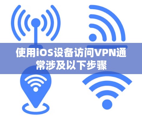 使用iOS设备访问VPN通常涉及以下步骤 使用iOS设备访问VPN通常涉及以下步骤
