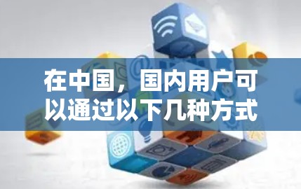在中国，国内用户可以通过以下几种方式使用VPN服务