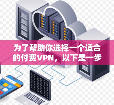 为了帮助你选择一个适合的付费VPN，以下是一步步的建议和推荐
