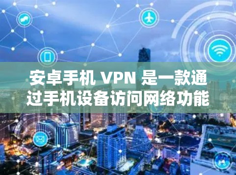 安卓手机 VPN 是一款通过手机设备访问网络功能的工具,如远程访问网站、下载文件或在线游戏。以下是关于安卓手机 VPN 的详细信息 安卓手机 VPN 是一款通过手机设备访问网络功能的工具,如远程访问网站、下载文件或在线游戏。以下是关于安卓手机 VPN 的详细信息