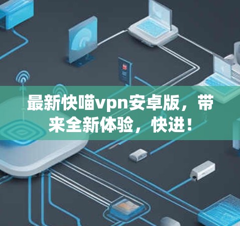 最新快喵vpn安卓版,带来全新体验,快进! 最新快喵vpn安卓版,带来全新体验,快进!