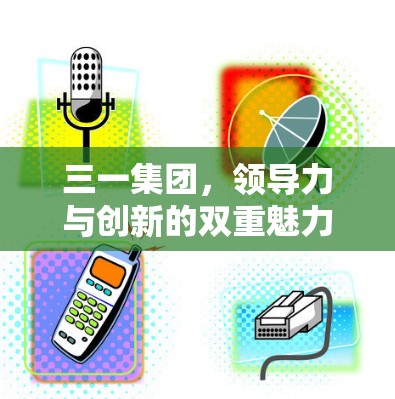 三一集团，领导力与创新的双重魅力