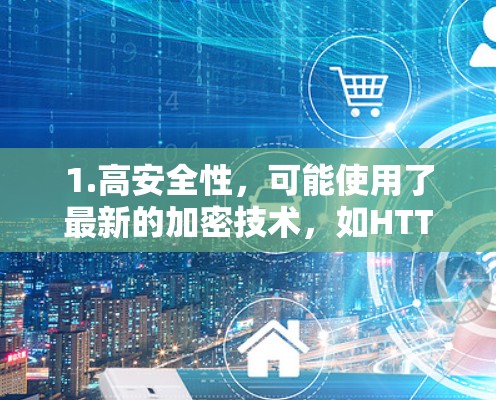 1.高安全性，可能使用了最新的加密技术，如HTTPS、TLS 1.2、TLS 1.3等，以确保数据的安全