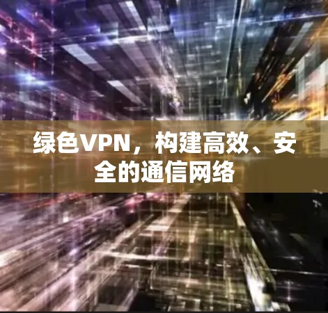 绿色VPN，构建高效、安全的通信网络
