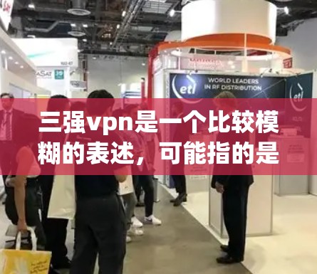 三强vpn是一个比较模糊的表述，可能指的是在某个特定领域中，三种主要方法或策略共同作用，形成一种双重保护或防护机制。以下是一些可能的解释