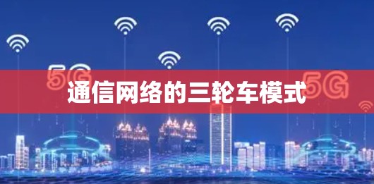 通信网络的三轮车模式 通信网络的三轮车模式