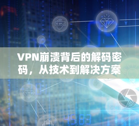 VPN崩溃背后的解码密码,从技术到解决方案的探索 VPN崩溃背后的解码密码,从技术到解决方案的探索