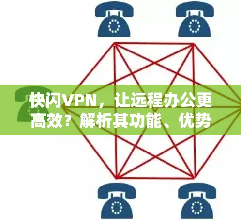 快闪VPN,让远程办公更高效?解析其功能、优势与局限 快闪VPN,让远程办公更高效?解析其功能、优势与局限
