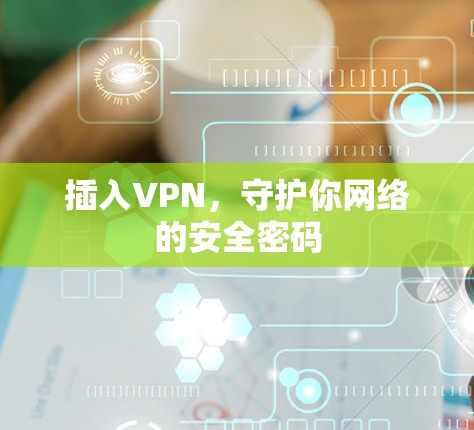 插入VPN,守护你网络的安全密码 插入VPN,守护你网络的安全密码