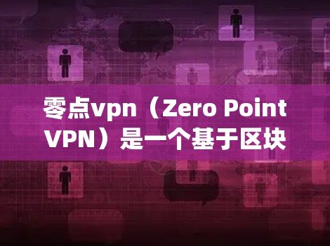 零点vpn（Zero PointVPN）是一个基于区块链技术的VPN服务，旨在提供一个安全、高效、且隐私保护的网络通信解决方案。它利用区块链技术来记录访问历史和数据，从而实现零日防护和数据加密