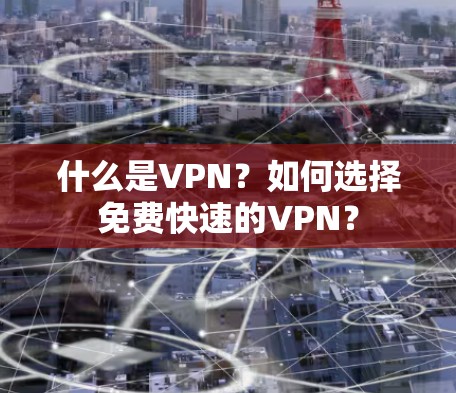 什么是VPN？如何选择免费快速的VPN？