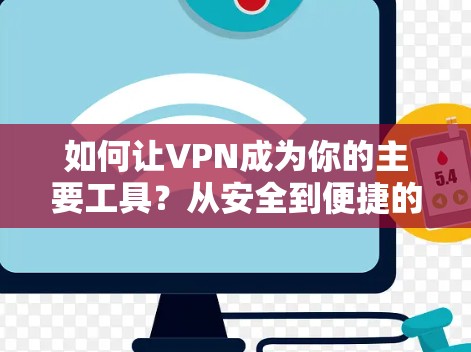 如何让VPN成为你的主要工具？从安全到便捷的VPN选择