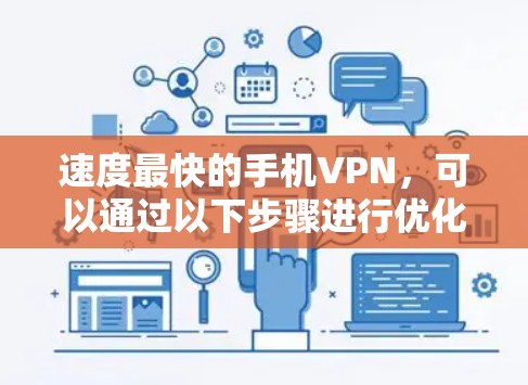 速度最快的手机VPN，可以通过以下步骤进行优化和使用