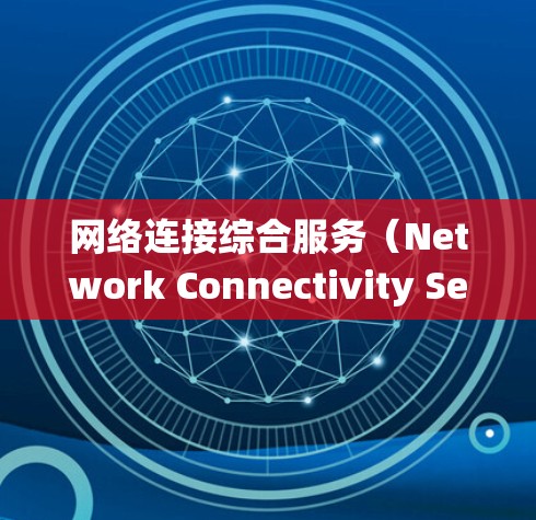 网络连接综合服务(Network Connectivity Service)是一种确保所有设备在同一网络上使用的服务,其核心在于统一设备,以提高安全性、可扩展性和可靠性。以下是关于该服务的详细分析 网络连接综合服务(Network Connectivity Service)是一种确保所有设备在同一网络上使用的服务,其核心在于统一设备,以提高安全性、可扩展性和可靠性。以下是关于该服务的详细分析