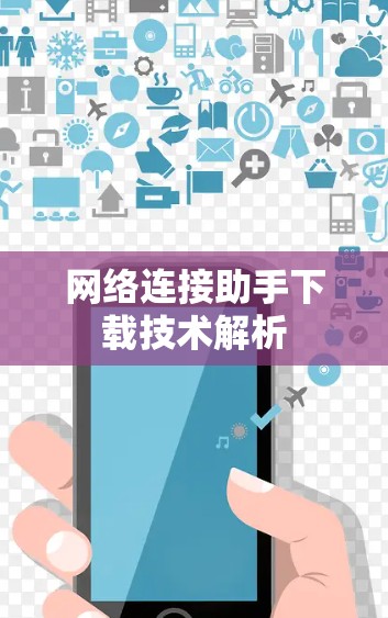 网络连接助手下载技术解析 网络连接助手下载技术解析
