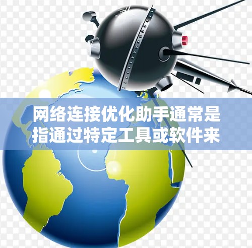 网络连接优化助手通常是指通过特定工具或软件来优化和改善网络连接性能的工具。以下是一些常见的网络连接优化助手及其使用方法