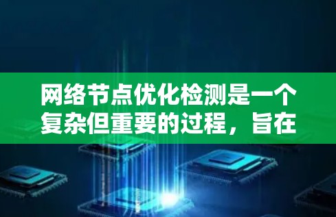 网络节点优化检测是一个复杂但重要的过程，旨在通过分析网络节点的行为和数据，优化网络性能。以下是对该过程的详细说明