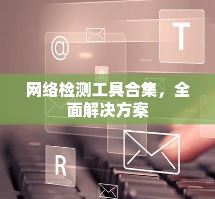 网络检测工具合集，全面解决方案