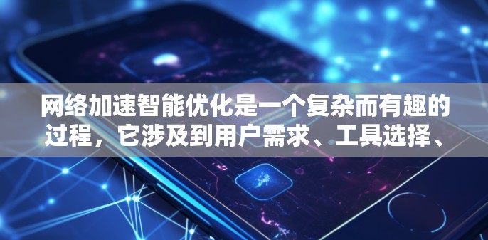 网络加速智能优化是一个复杂而有趣的过程，它涉及到用户需求、工具选择、智能优化方法以及持续改进。以下是对该领域知识的总结和建议