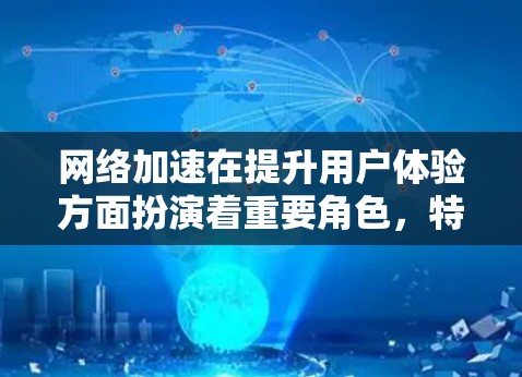 网络加速在提升用户体验方面扮演着重要角色，特别是对于频繁访问互联网的用户来说，加速工具能够显著减少延迟和卡顿。以下是关于网络加速稳定方案的详细指导