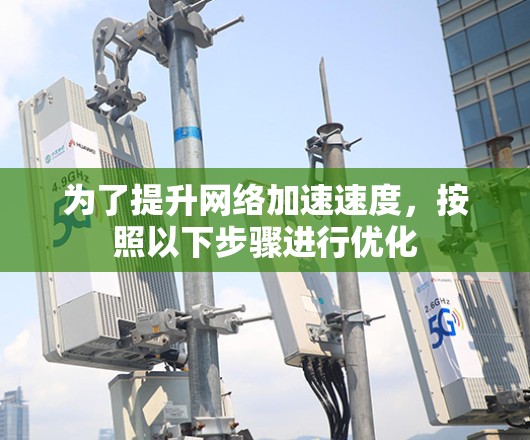 为了提升网络加速速度，按照以下步骤进行优化