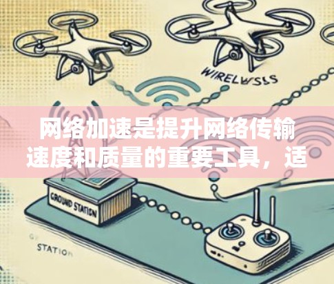 网络加速是提升网络传输速度和质量的重要工具，适用于个人用户和企业用户。以下是网络加速的详细使用指南