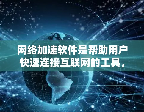 网络加速软件是帮助用户快速连接互联网的工具，主要功能包括调整网络延迟、缓存优化、自动下载和自适应设置。以下是推荐的网络加速软件及其特点