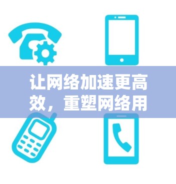 让网络加速更高效,重塑网络用户体验 让网络加速更高效,重塑网络用户体验