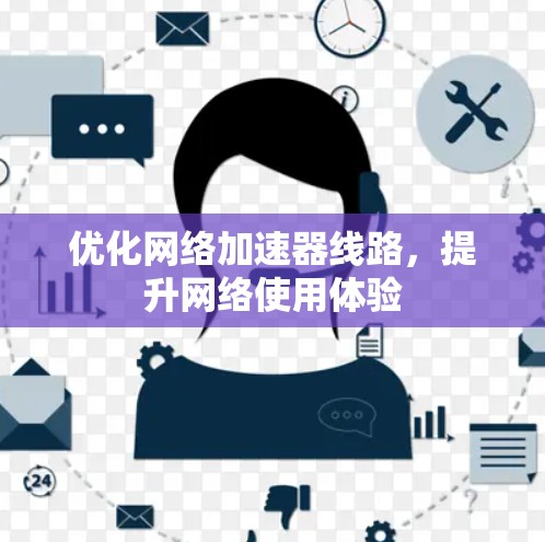 优化网络加速器线路,提升网络使用体验 优化网络加速器线路,提升网络使用体验
