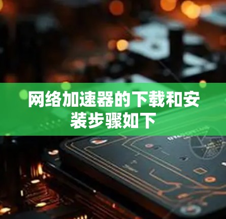 网络加速器的下载和安装步骤如下