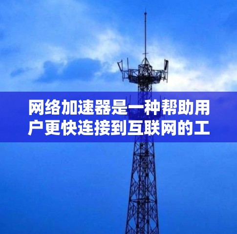网络加速器是一种帮助用户更快连接到互联网的工具，通常用于学生、办公人员或其他需要频繁访问互联网的用户。以下是一个详细的网络加速器配置教程，帮助你更好地设置和使用网络加速器