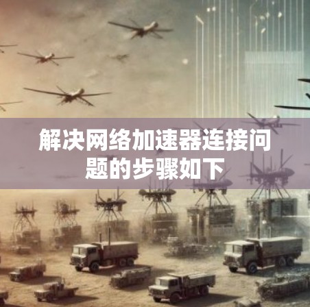 解决网络加速器连接问题的步骤如下