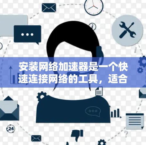 安装网络加速器是一个快速连接网络的工具，适合需要快速传输文件或数据的用户。以下是一步步指南，帮助您成功安装和使用网络加速器